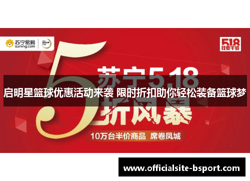 启明星篮球优惠活动来袭 限时折扣助你轻松装备篮球梦