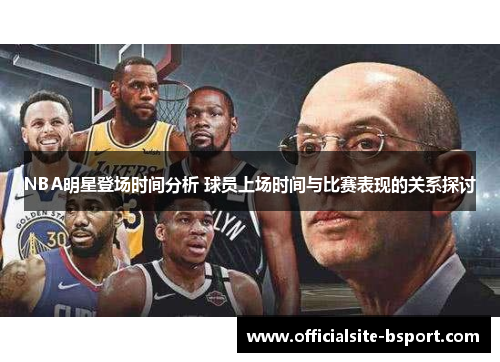 NBA明星登场时间分析 球员上场时间与比赛表现的关系探讨