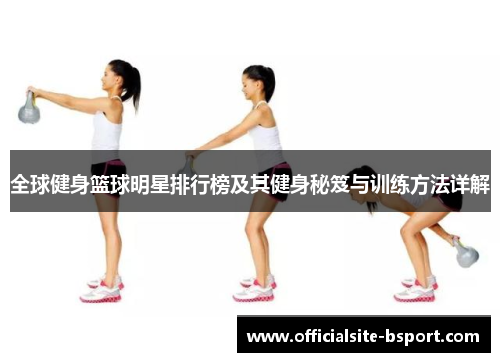 全球健身篮球明星排行榜及其健身秘笈与训练方法详解