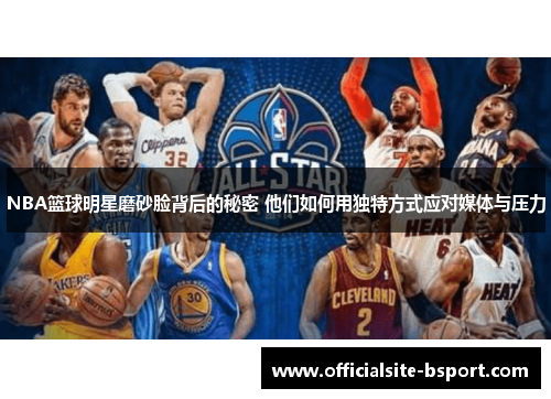 NBA篮球明星磨砂脸背后的秘密 他们如何用独特方式应对媒体与压力