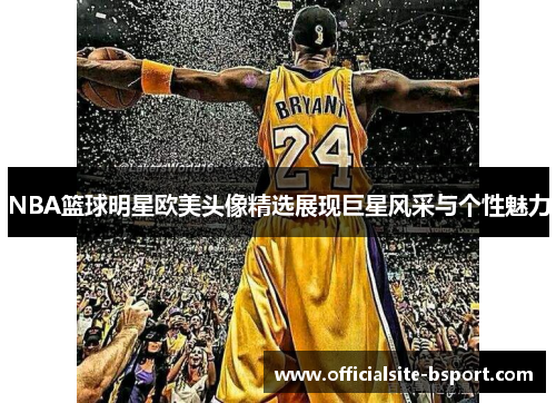 NBA篮球明星欧美头像精选展现巨星风采与个性魅力
