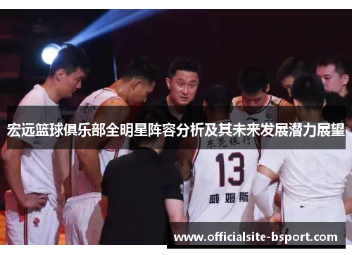 宏远篮球俱乐部全明星阵容分析及其未来发展潜力展望