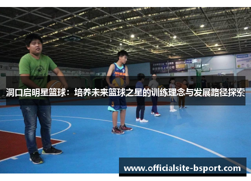 洞口启明星篮球：培养未来篮球之星的训练理念与发展路径探索