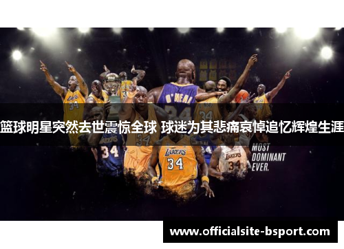 篮球明星突然去世震惊全球 球迷为其悲痛哀悼追忆辉煌生涯