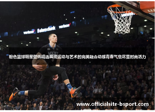 粉色篮球明星壁纸精选展现运动与艺术的完美融合动感青春气息尽显时尚活力
