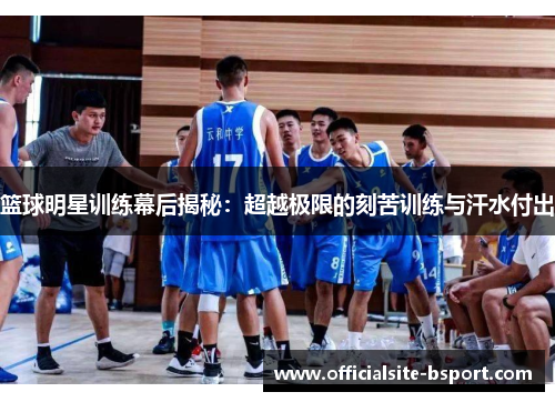 篮球明星训练幕后揭秘：超越极限的刻苦训练与汗水付出