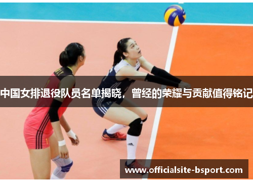 中国女排退役队员名单揭晓，曾经的荣耀与贡献值得铭记