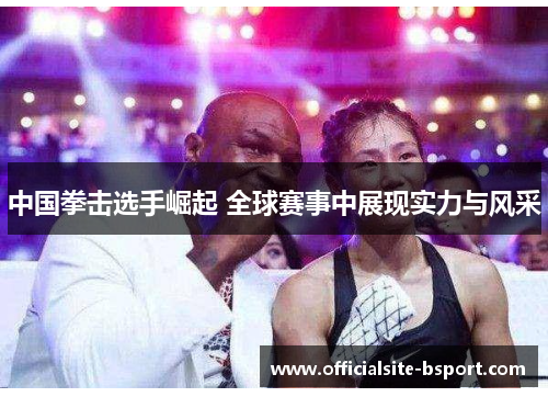 中国拳击选手崛起 全球赛事中展现实力与风采