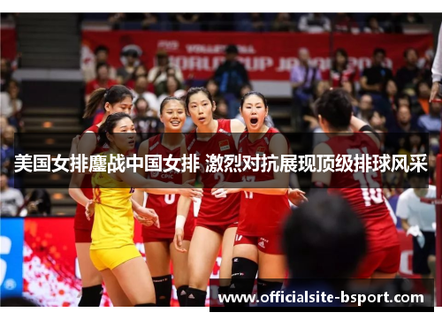 美国女排鏖战中国女排 激烈对抗展现顶级排球风采