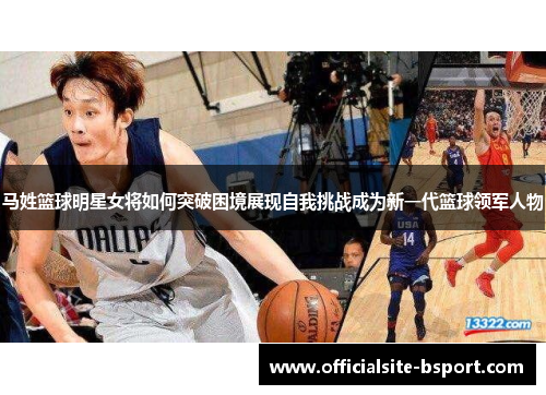 马姓篮球明星女将如何突破困境展现自我挑战成为新一代篮球领军人物