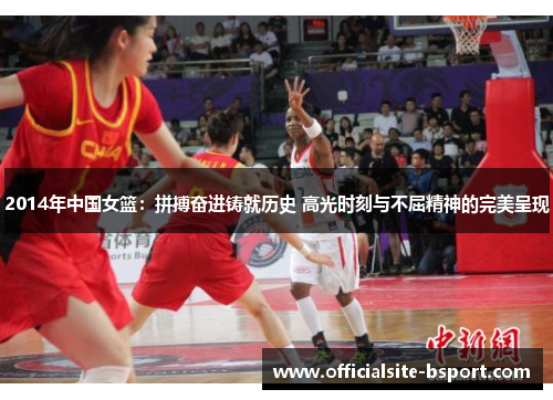 2014年中国女篮：拼搏奋进铸就历史 高光时刻与不屈精神的完美呈现