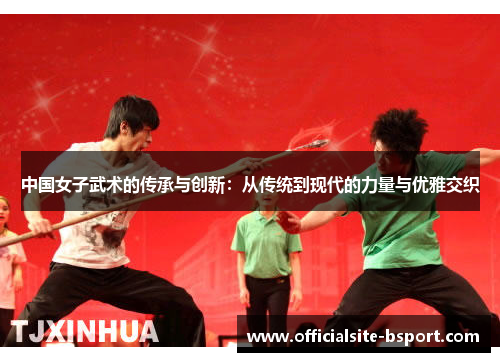 中国女子武术的传承与创新：从传统到现代的力量与优雅交织