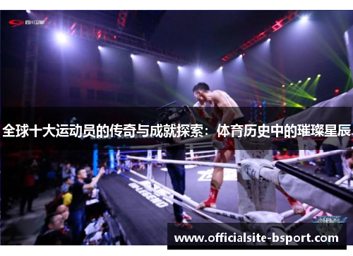 全球十大运动员的传奇与成就探索：体育历史中的璀璨星辰