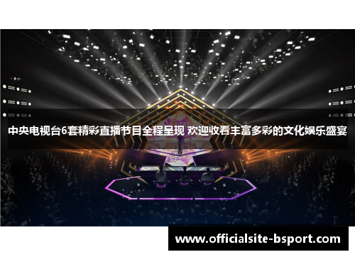 中央电视台6套精彩直播节目全程呈现 欢迎收看丰富多彩的文化娱乐盛宴