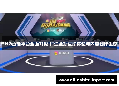 SNG直播平台全面升级 打造全新互动体验与内容创作生态