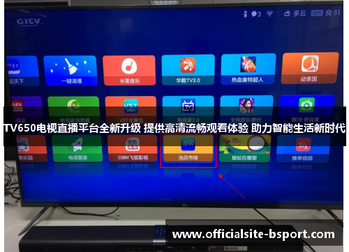 TV650电视直播平台全新升级 提供高清流畅观看体验 助力智能生活新时代
