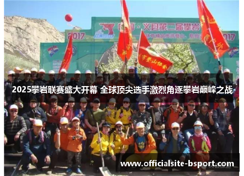 2025攀岩联赛盛大开幕 全球顶尖选手激烈角逐攀岩巅峰之战