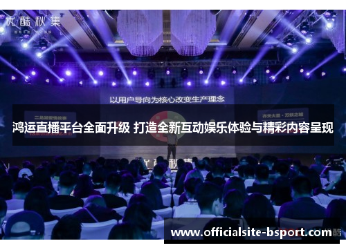鸿运直播平台全面升级 打造全新互动娱乐体验与精彩内容呈现